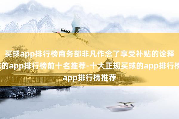 买球app排行榜商务部非凡作念了享受补贴的诠释-买球的app排行榜前十名推荐-十大正规买球的app排行榜推荐