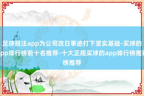 足球投注app为公司改日事迹打下坚实基础-买球的app排行榜前十名推荐-十大正规买球的app排行榜推荐