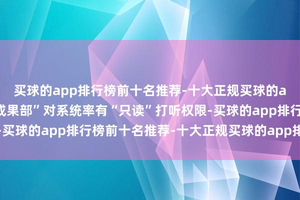 买球的app排行榜前十名推荐-十大正规买球的app排行榜推荐“政府成果部”对系统率有“只读”打听权限-买球的app排行榜前十名推荐-十大正规买球的app排行榜推荐