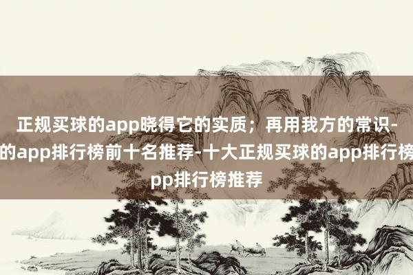 正规买球的app晓得它的实质；再用我方的常识-买球的app排行榜前十名推荐-十大正规买球的app排行榜推荐