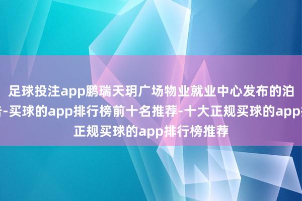 足球投注app鹏瑞天玥广场物业就业中心发布的泊车收费公告-买球的app排行榜前十名推荐-十大正规买球的app排行榜推荐