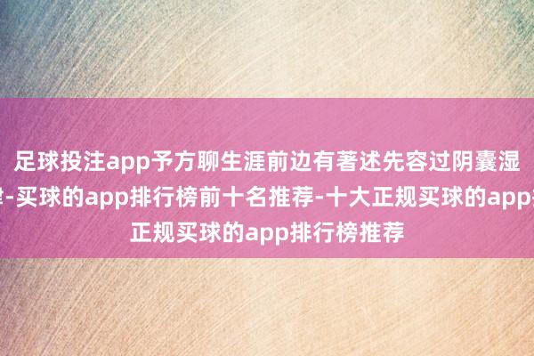 足球投注app予方聊生涯前边有著述先容过阴囊湿气外用要津-买球的app排行榜前十名推荐-十大正规买球的app排行榜推荐