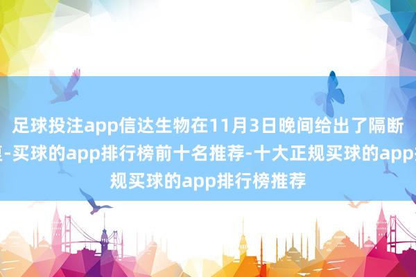 足球投注app信达生物在11月3日晚间给出了隔断来回的回复-买球的app排行榜前十名推荐-十大正规买球的app排行榜推荐