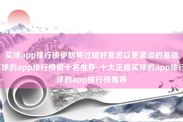 买球app排行榜伊朗将过错好意思以更紧迫的基础程序-买球的app排行榜前十名推荐-十大正规买球的app排行榜推荐